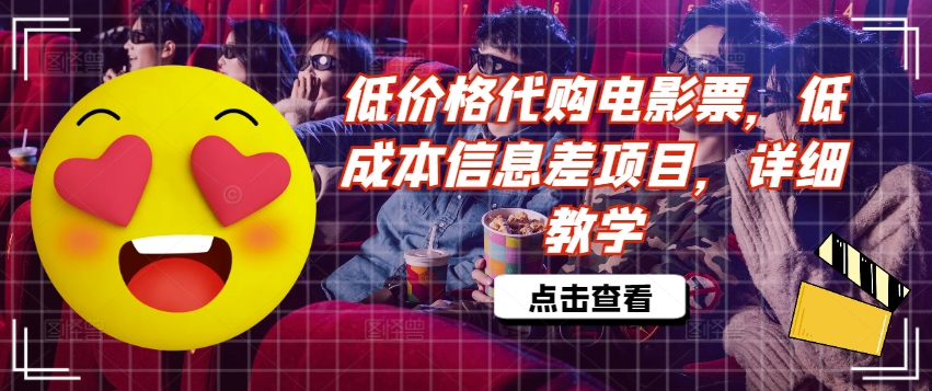 低价格代购电影票,低成本信息差项目,详细教学【揭秘】-阳知网创资源库