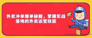 外卖冲单爆单秘籍,掌握实战落地的外卖运营技能-阳知网创资源库