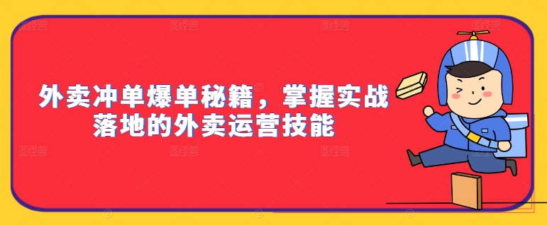 外卖冲单爆单秘籍,掌握实战落地的外卖运营技能-阳知网创资源库