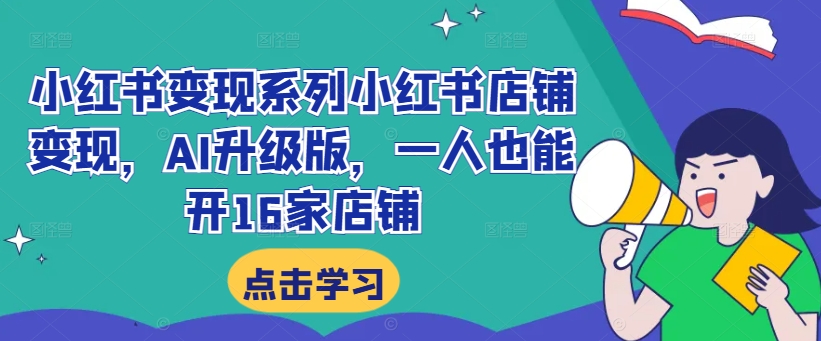 小红书变现系列小红书店铺变现,AI升级版,一人也能开16家店铺-阳知网创资源库