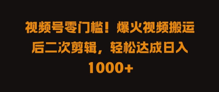 视频号零门槛,爆火视频搬运后二次剪辑,轻松达成日入 1k+【揭秘】-阳知网创资源库