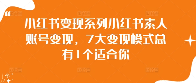 小红书变现系列小红书素人账号变现,7大变现模式总有1个适合你-阳知网创资源库