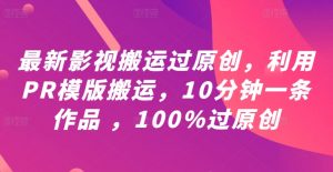 最新影视搬运过原创,利用PR模版搬运,10分钟一条作品 ,100%过原创【教程+PR模板】-阳知网创资源库