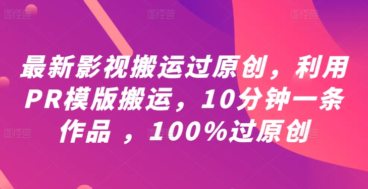 最新影视搬运过原创,利用PR模版搬运,10分钟一条作品 ,100%过原创【教程+PR模板】-阳知网创资源库