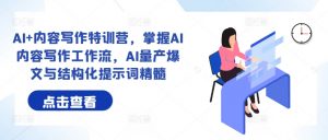 AI+内容写作特训营，掌握AI内容写作工作流，AI量产爆文与结构化提示词精髓-阳知网创资源库