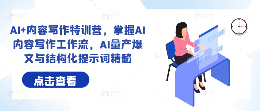AI+内容写作特训营，掌握AI内容写作工作流，AI量产爆文与结构化提示词精髓-阳知网创资源库