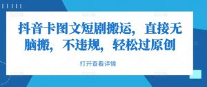 抖音卡图文短剧搬运，直接无脑搬，不违规，轻松过原创-阳知网创资源库