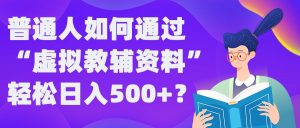 普通人如何通过“虚拟教辅”资料轻松日入500+?揭秘稳定玩法-阳知网创资源库