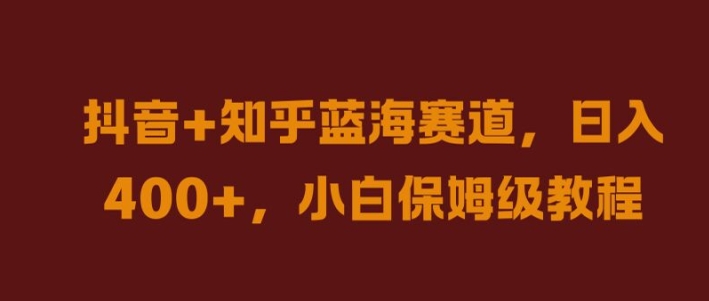 抖音+知乎蓝海赛道,日入几张,小白保姆级教程【揭秘】-阳知网创资源库