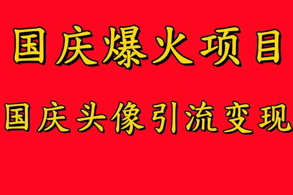 国庆爆火风口项目——国庆头像引流变现，零门槛高收益，小白也能起飞【揭秘】-阳知网创资源库