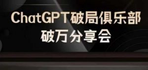 AI破局俱乐部-ChatGPT破局俱乐部破万分享会,AI时代来临,未来已来-阳知网创资源库