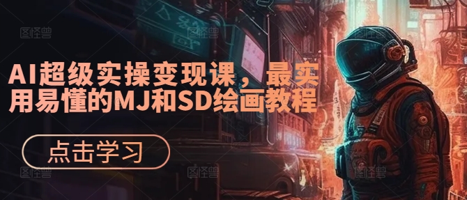 AI超级实操变现课,最实用易懂的MJ和SD绘画教程-阳知网创资源库