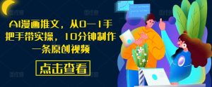 AI漫画推文，从0—1手把手带实操，10分钟制作一条原创视频-阳知网创资源库