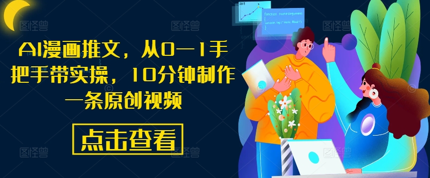 AI漫画推文，从0—1手把手带实操，10分钟制作一条原创视频-阳知网创资源库