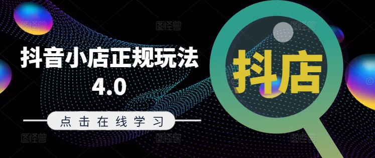 抖音小店正规玩法4.0(更新8月),帮助你更好地理解和应对电商抖店的运营-阳知网创资源库