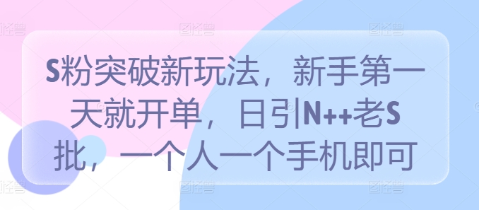 S粉突破新玩法,新手第一天就开单,日引N++老S批,一个人一个手机即可【揭秘】-阳知网创资源库