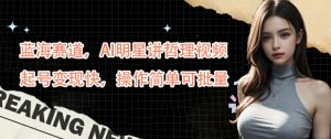 蓝海赛道，AI明星讲哲理视频，起号变现快，操作简单可批量【揭秘】-阳知网创资源库