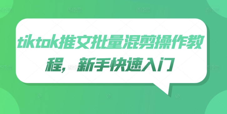 tiktok推文批量混剪操作教程,新手快速入门-阳知网创资源库