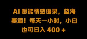 AI 赋能情感语录，蓝海赛道!每天一小时，小白也可日入 400 + 【揭秘】-阳知网创资源库