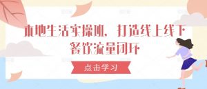 本地生活实操班，打造线上线下餐饮流量闭环-阳知网创资源库