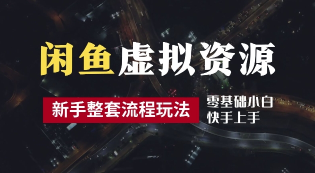 2024最新闲鱼虚拟资源玩法，养号到出单整套流程，多管道收益，每天2小时月收入过万【揭秘】-阳知网创资源库