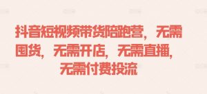 抖音短视频带货陪跑营,无需囤货、无需开店、无需直播,无需付费投流-阳知网创资源库