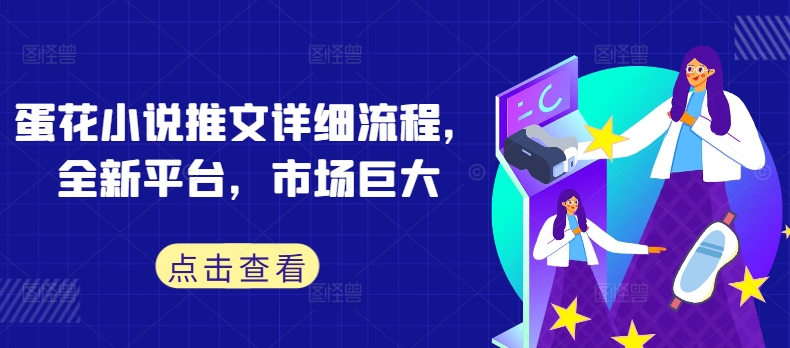 蛋花小说推文详细流程,全新平台,市场巨大-阳知网创资源库