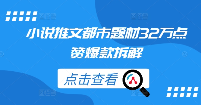 小说推文都市题材32万点赞爆款拆解-阳知网创资源库