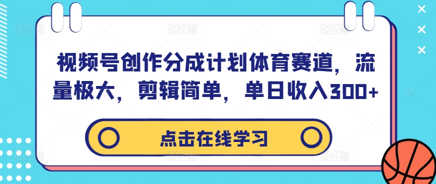视频号创作分成计划体育赛道,流量极大,剪辑简单,单日收入300+-阳知网创资源库