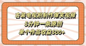 古装电视剧制作爆笑视频,5分钟一条原创,单个作品收益500+【揭秘】-阳知网创资源库