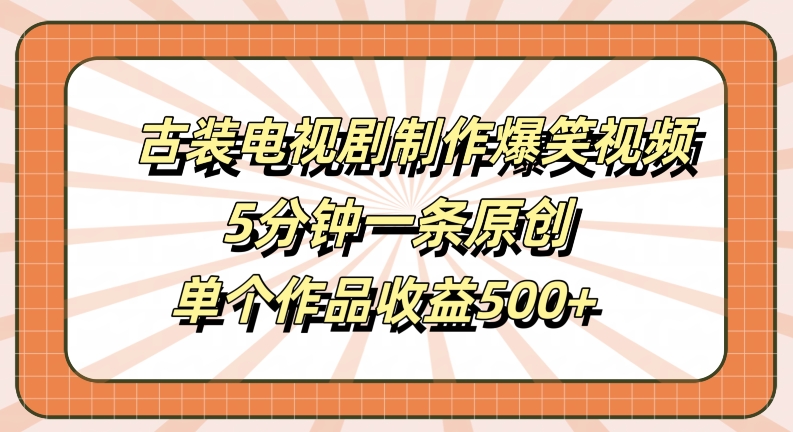 古装电视剧制作爆笑视频,5分钟一条原创,单个作品收益500+【揭秘】-阳知网创资源库
