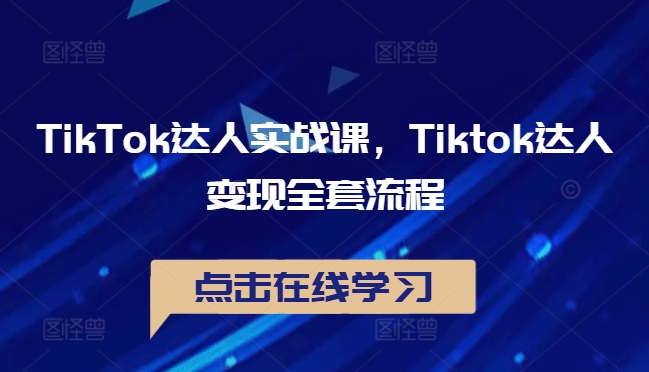 TikTok达人实战课,Tiktok达人变现全套流程-阳知网创资源库