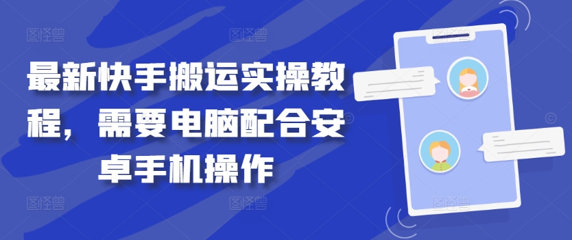 最新快手搬运实操教程，需要电脑配合安卓手机操作-阳知网创资源库