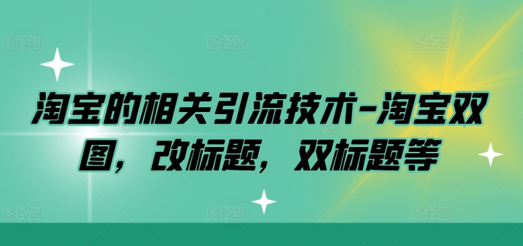 淘宝的相关引流技术-淘宝双图,改标题,双标题等-阳知网创资源库