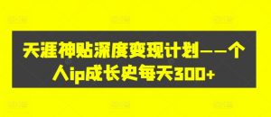 天涯神贴深度变现计划——个人ip成长史每天300+【揭秘】-阳知网创资源库
