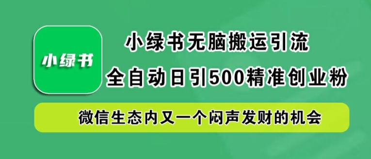 小绿书无脑搬运引流,全自动日引500精准创业粉,微信生态内又一个闷声发财的机会【揭秘】-阳知网创资源库