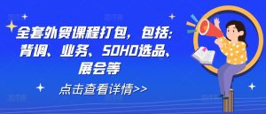 全套外贸课程打包,包括:背调、业务、SOHO选品、展会等-阳知网创资源库