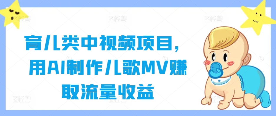 育儿类中视频项目,用AI制作儿歌MV赚取流量收益-阳知网创资源库