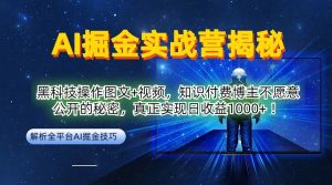 AI掘金实战营:黑科技操作图文+视频,知识付费博主不愿意公开的秘密,真正实现日收益1k【揭秘】-阳知网创资源库