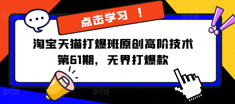 淘宝天猫打爆班原创高阶技术第61期,无界打爆款-阳知网创资源库