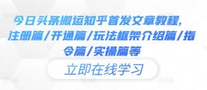 今日头条搬运知乎首发文章教程，注册篇/开通篇/玩法框架介绍篇/指令篇/实操篇等-阳知网创资源库