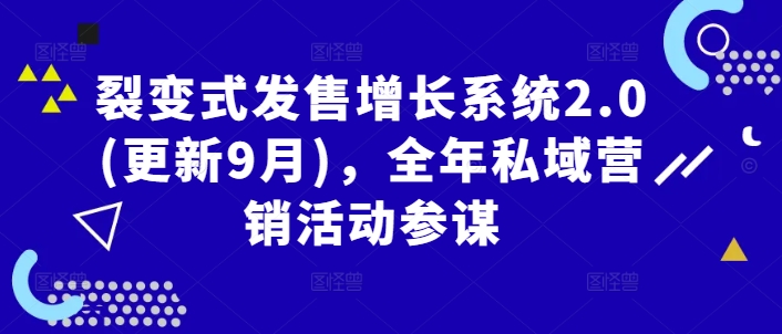 裂变式发售增长系统2.0(更新9月),全年私域营销活动参谋-阳知网创资源库