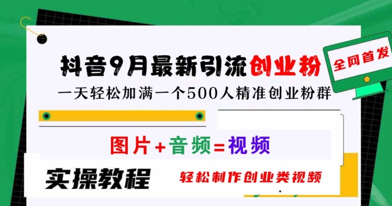 抖音9月最新引流创业粉，轻松制作创业类视频，一天轻松加满一个500人精准创业粉群【揭秘】-阳知网创资源库
