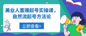美业人直播起号实操课,自然流起号方法论-阳知网创资源库