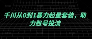 千川从0到1暴力起量套装,助力账号投流-阳知网创资源库
