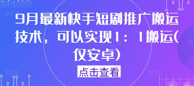 9月最新快手短剧推广搬运技术,可以实现1:1搬运(仅安卓)-阳知网创资源库