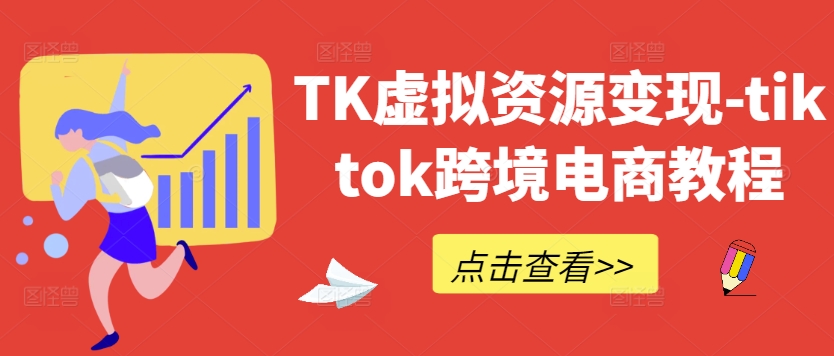 TK虚拟资源变现-tiktok跨境电商教程-阳知网创资源库