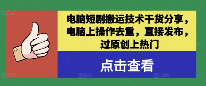 电脑短剧搬运技术干货分享，电脑上操作去重，直接发布，过原创上热门-阳知网创资源库