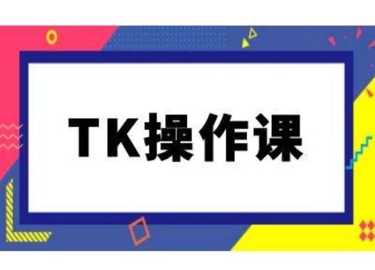 TK操作课,tiktok跨境电商教程(更新中)-阳知网创资源库