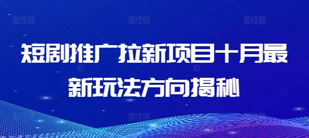 短剧推广拉新项目十月最新玩法方向揭秘-阳知网创资源库